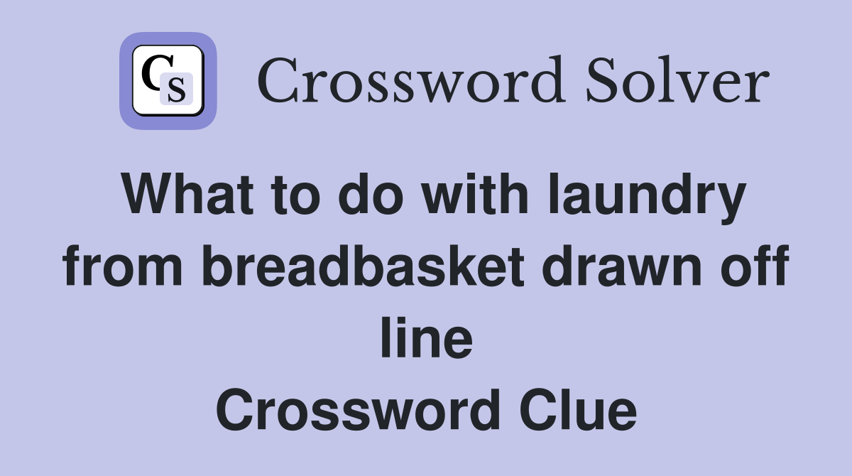 What to do with laundry from breadbasket drawn off line Crossword